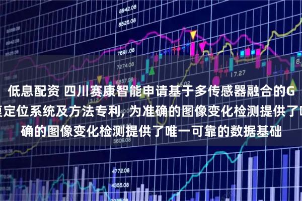 低息配资 四川赛康智能申请基于多传感器融合的GIS设备射线检测重复定位系统及方法专利, 为准确的图像变化检测提供了唯一可靠的数据基础