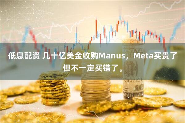 低息配资 几十亿美金收购Manus，Meta买贵了但不一定买错了。