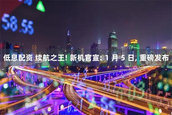 低息配资 续航之王! 新机官宣: 1 月 5 日, 重磅发布