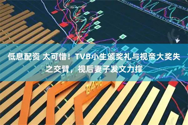 低息配资 太可惜！TVB小生颁奖礼与视帝大奖失之交臂，视后妻子发文力撑