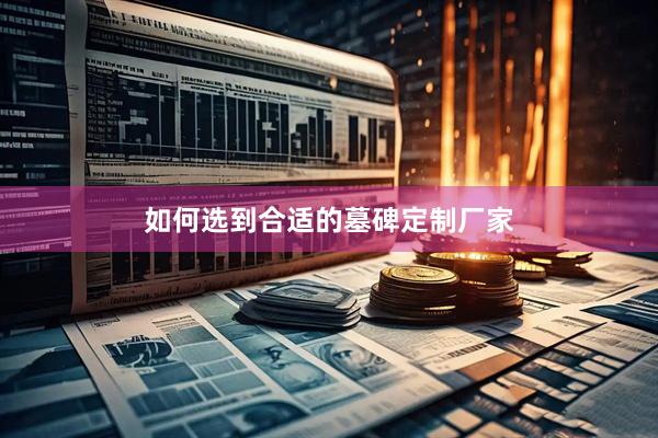 如何选到合适的墓碑定制厂家